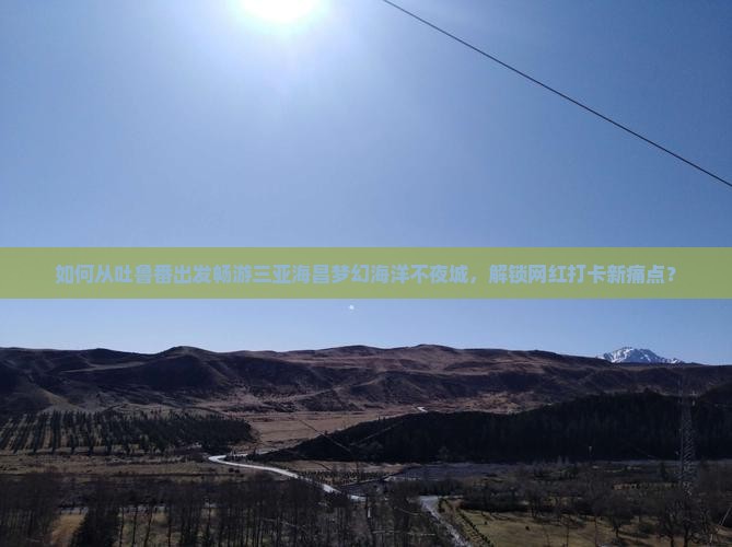 吐鲁番去三亚海昌梦幻海洋不夜城旅游打卡点