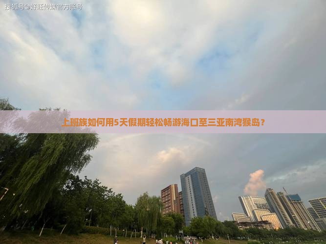 海口前往三亚南湾猴岛五日游