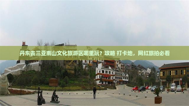 丹东去三亚南山文化旅游区哪里玩 丹东去三亚南山文化旅游区哪里玩