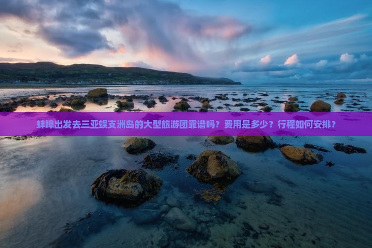 蚌埠出发三亚蜈支洲岛大型旅游团 蚌埠出发三亚蜈支洲岛大型旅游团