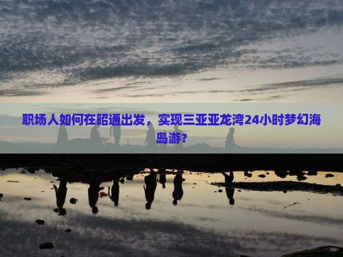 昭通去三亚亚龙湾一日游