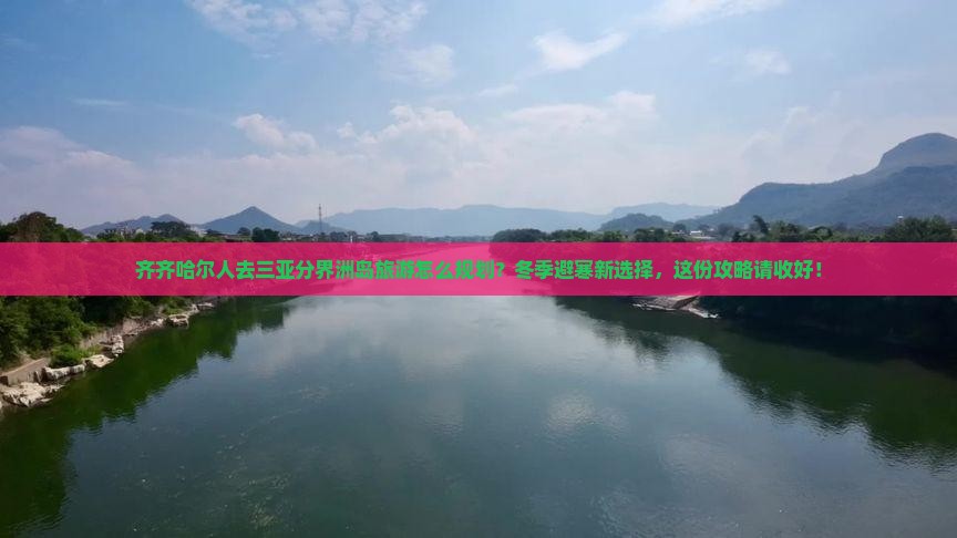 齐齐哈尔前往三亚分界洲岛攻略