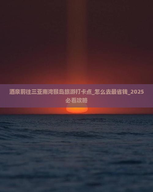 酒泉前往三亚南湾猴岛旅游打卡点