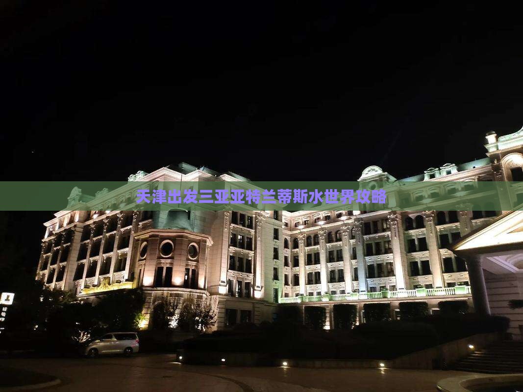 天津出发三亚亚特兰蒂斯水世界攻略
