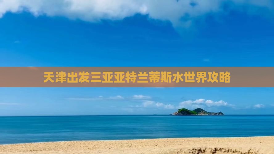 天津出发三亚亚特兰蒂斯水世界攻略
