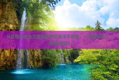 百色前往三亚海昌梦幻海洋不夜城一日游