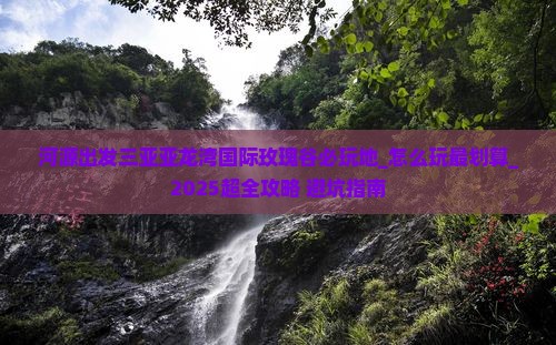 河源出发三亚亚龙湾国际玫瑰谷必玩地