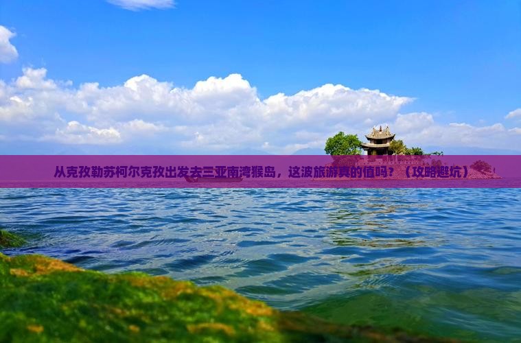 克孜勒苏柯尔克孜出发三亚南湾猴岛旅游网红地点