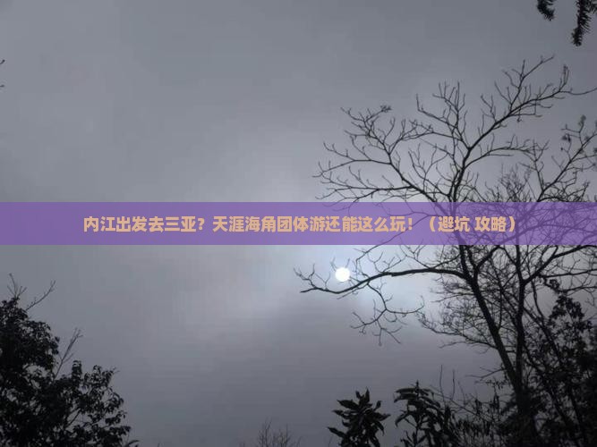 内江出发三亚天涯海角团体旅游