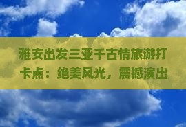 雅安出发三亚千古情旅游打卡点