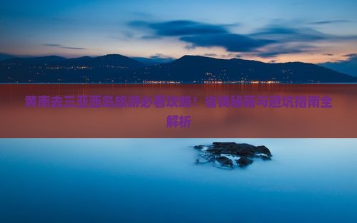黄南前往三亚西岛旅游