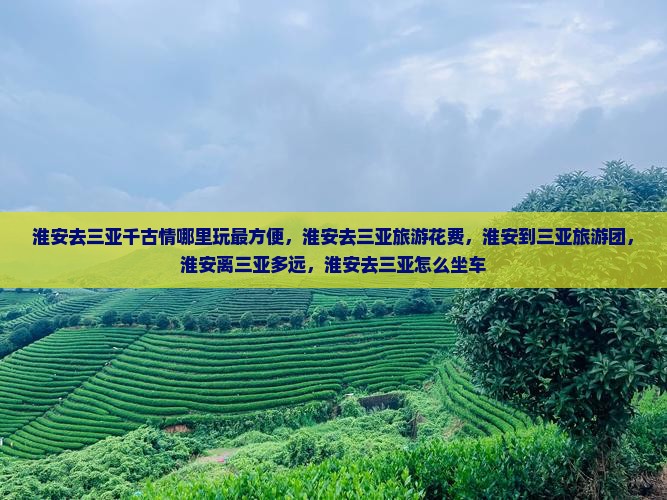 淮安去三亚千古情哪里玩