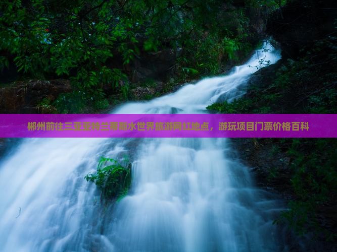 郴州前往三亚亚特兰蒂斯水世界旅游网红地点