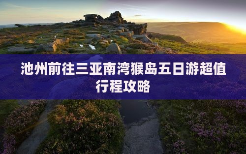 池州前往三亚南湾猴岛五日游