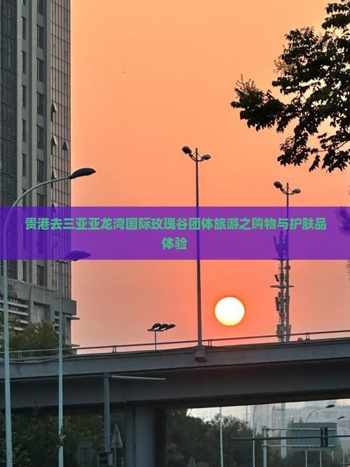 贵港去三亚亚龙湾国际玫瑰谷团体旅游之购物与护肤品体验