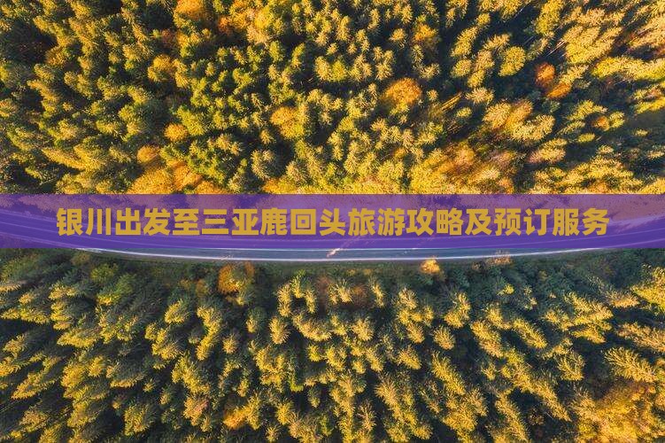 银川出发至三亚鹿回头旅游攻略及预订服务
