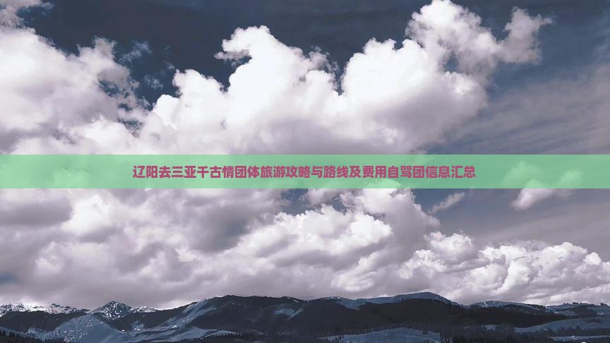 辽阳去三亚千古情团体旅游攻略与路线及费用自驾团信息汇总