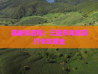 嘉峪关启程：三亚东海旅游打卡攻略全