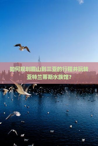 眉山去三亚亚特兰蒂斯水族馆攻略