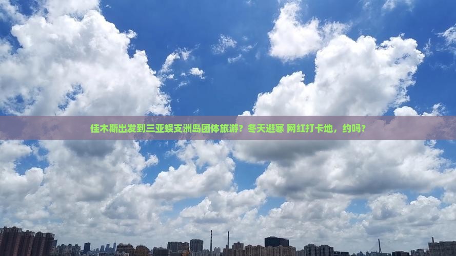 佳木斯出发三亚蜈支洲岛团体旅游