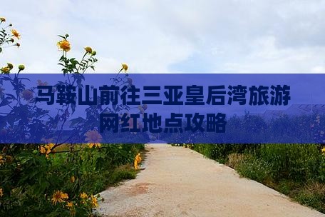 马鞍山前往三亚皇后湾旅游网红地点