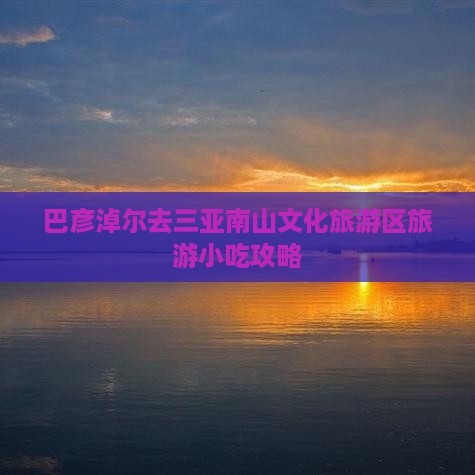 巴彦淖尔去三亚南山文化旅游区旅游小吃