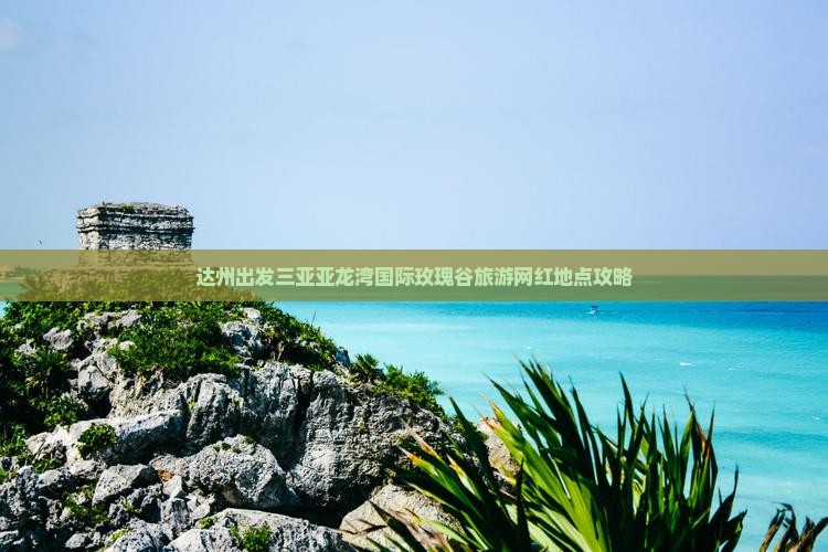 达州出发三亚亚龙湾国际玫瑰谷旅游网红地点