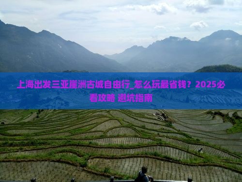 上海出发三亚崖洲古城自由行 上海出发三亚崖洲古城自由行