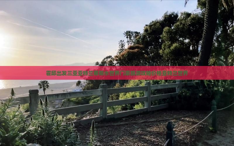 霍邱出发三亚亚特兰蒂斯水世界门票