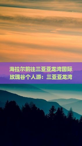 海拉尔前往三亚亚龙湾国际玫瑰谷个人游