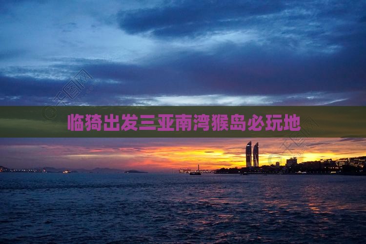 临猗出发三亚南湾猴岛必玩地