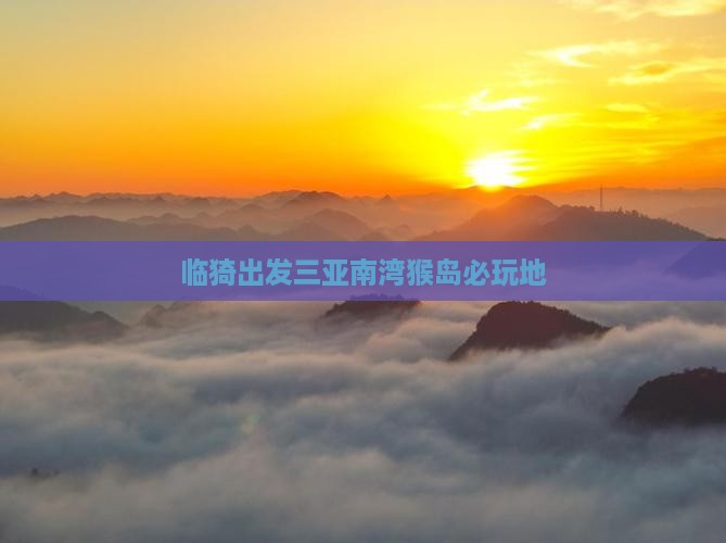 临猗出发三亚南湾猴岛必玩地