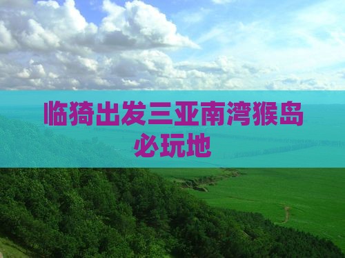 临猗出发三亚南湾猴岛必玩地