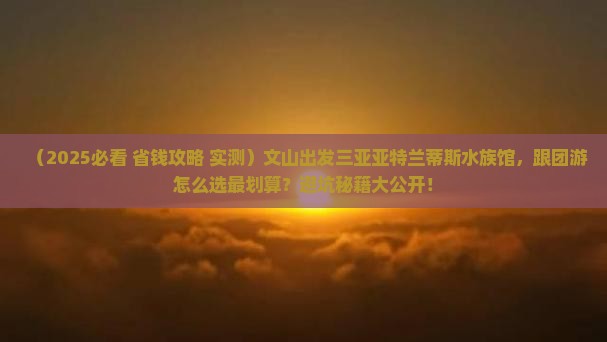文山去三亚亚特兰蒂斯水族馆大型旅游团