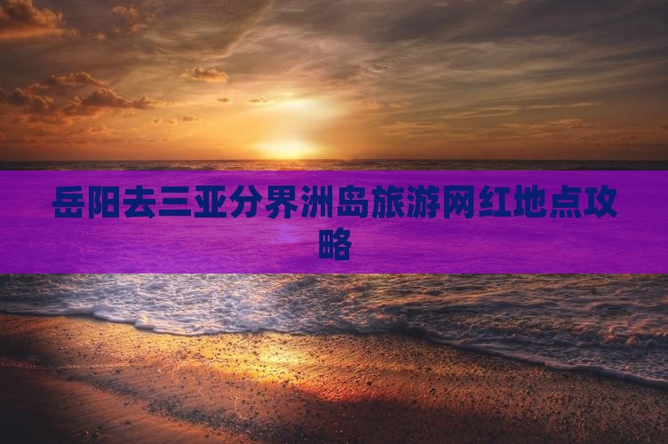 岳阳去三亚分界洲岛旅游网红地点