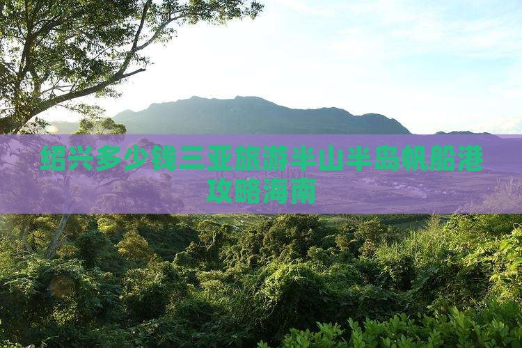 绍兴前往三亚半山半岛帆船港一日游