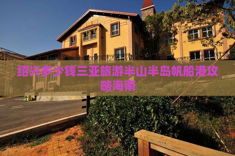 绍兴前往三亚半山半岛帆船港一日游