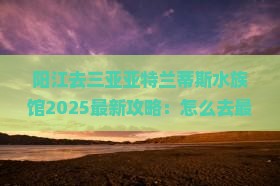 阳江去三亚亚特兰蒂斯水族馆旅游网红地点