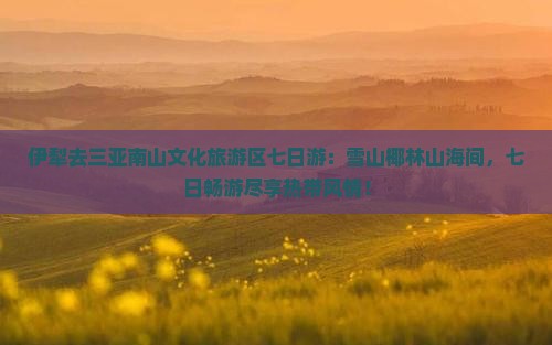 伊犁去三亚南山文化旅游区七日游