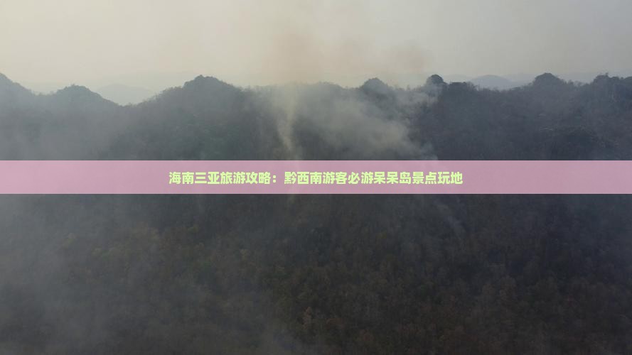 海南三亚旅游攻略：黔西南游客必游呆呆岛景点玩地