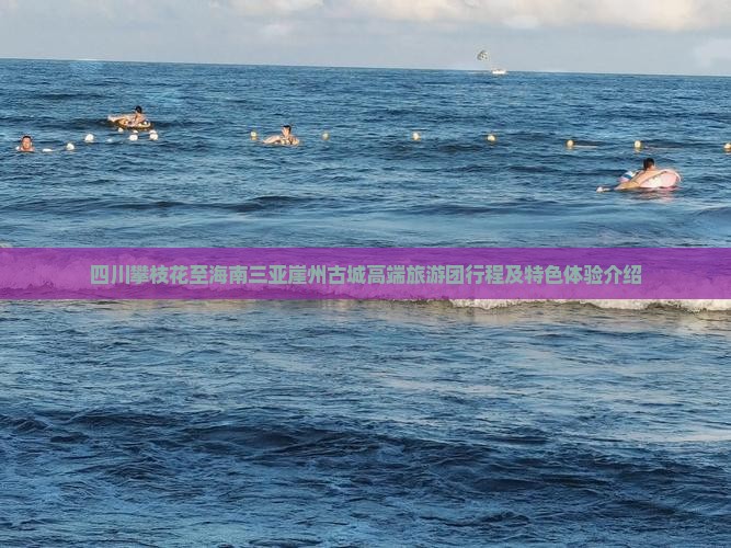 四川攀枝花至海南三亚崖州古城高端旅游团行程及特色体验介绍