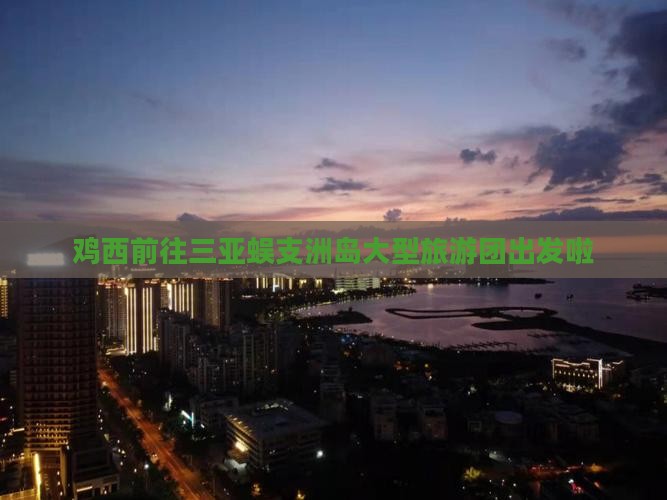 鸡西前往三亚蜈支洲岛大型旅游团