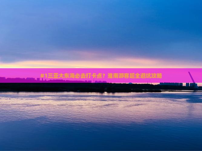 淮南前往三亚大东海旅游打卡点