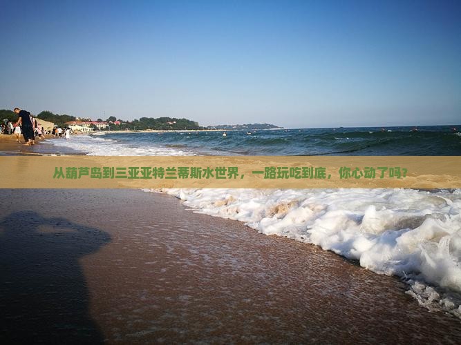 葫芦岛前往三亚亚特兰蒂斯水世界旅游小吃