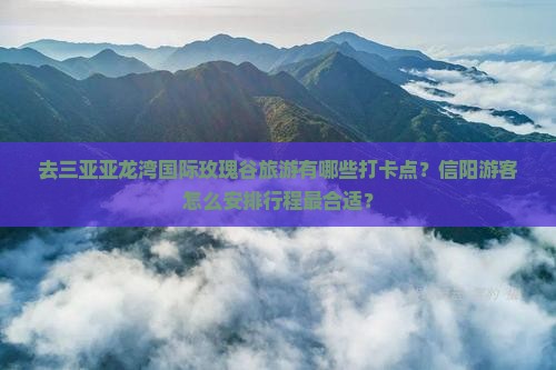 信阳去三亚亚龙湾国际玫瑰谷旅游打卡点