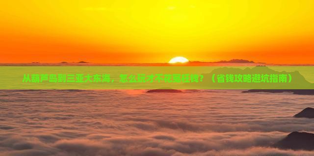 葫芦岛去三亚大东海门票 葫芦岛去三亚大东海门票
