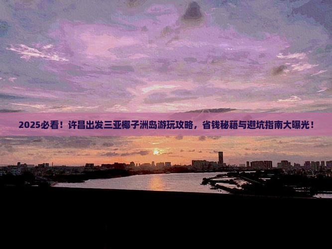 许昌出发三亚椰子洲岛哪里玩