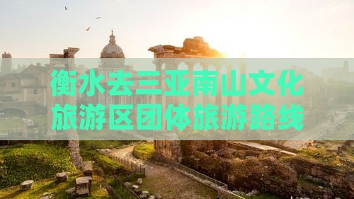 衡水去三亚南山文化旅游区团体旅游