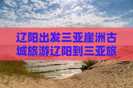 辽阳出发三亚崖洲古城旅游