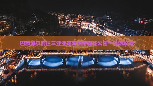 巴彦淖尔前往三亚亚龙湾热带森林公园一日游